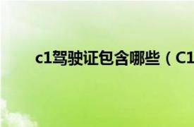 c1驾驶证包含哪些（C1驾驶证相关内容简介介绍）