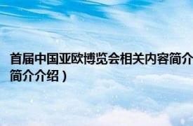 首届中国亚欧博览会相关内容简介介绍英语（首届中国亚欧博览会相关内容简介介绍）