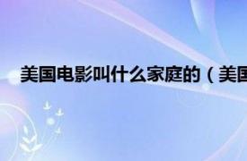 美国电影叫什么家庭的（美国家庭电影台相关内容简介介绍）