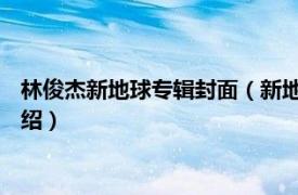 林俊杰新地球专辑封面（新地球 林俊杰音乐专辑相关内容简介介绍）