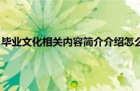 毕业文化相关内容简介介绍怎么写（毕业文化相关内容简介介绍）