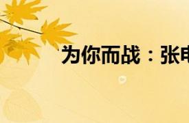 为你而战：张电影相关内容简介