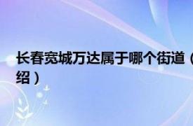 长春宽城万达属于哪个街道（长春宽城万达广场相关内容简介介绍）