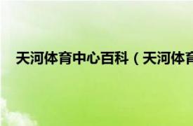 天河体育中心百科（天河体育中心体育馆相关内容简介介绍）