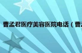 曹孟君医疗美容医院电话（曹孟君 整形医师相关内容简介介绍）