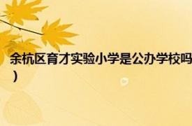 余杭区育才实验小学是公办学校吗（余杭区育才实验小学相关内容简介介绍）