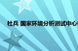 杜兵 国家环境分析测试中心研究室副主任相关内容简介介绍