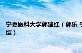 宁夏医科大学郭建红（郭乐 宁夏医科大学副教授相关内容简介介绍）