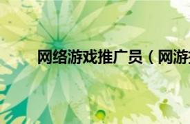 网络游戏推广员（网游推广员相关内容简介介绍）