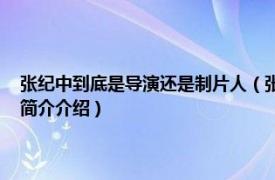 张纪中到底是导演还是制片人（张纪中 导演、制片人监制、演员相关内容简介介绍）