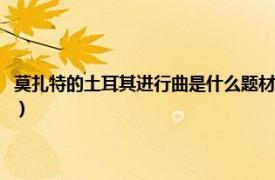 莫扎特的土耳其进行曲是什么题材（莫扎特土耳其进行曲相关内容简介介绍）