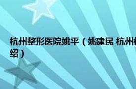 杭州整形医院姚平（姚建民 杭州格莱美医疗美容医院医生相关内容简介介绍）