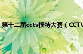 第十二届cctv模特大赛（CCTV网络模特大赛相关内容简介介绍）