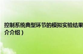 控制系统典型环节的模拟实验结果分析（控制系统仿真实验技术相关内容简介介绍）