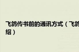 飞鸽传书前的通讯方式（飞鸽传书 古代通讯方式相关内容简介介绍）