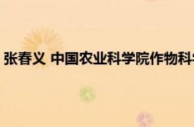 张春义 中国农业科学院作物科学研究所副所长相关内容简介介绍