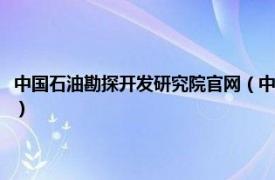 中国石油勘探开发研究院官网（中国石油勘探开发研究院相关内容简介介绍）