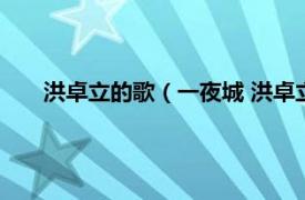 洪卓立的歌（一夜城 洪卓立演唱歌曲相关内容简介介绍）