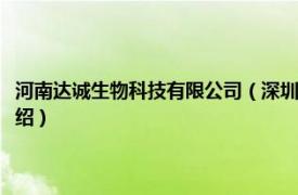 河南达诚生物科技有限公司（深圳市诚达生物技术有限公司相关内容简介介绍）