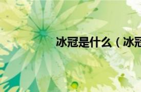 冰冠是什么（冰冠相关内容简介介绍）