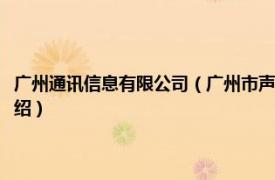 广州通讯信息有限公司（广州市声讯电子科技股份有限公司相关内容简介介绍）