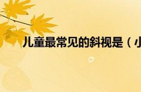 儿童最常见的斜视是（小孩斜视相关内容简介介绍）