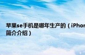 苹果se手机是哪年生产的（iPhone SE 苹果公司发布的手机产品相关内容简介介绍）