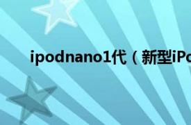 ipodnano1代（新型iPodnano相关内容简介介绍）