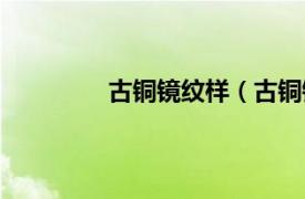 古铜镜纹样（古铜镜相关内容简介介绍）