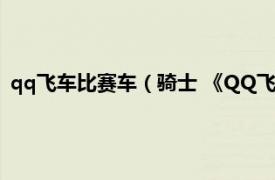 qq飞车比赛车（骑士 《QQ飞车》中的赛车相关内容简介介绍）