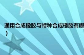 通用合成橡胶与特种合成橡胶有哪些特点（特种合成橡胶相关内容简介介绍）