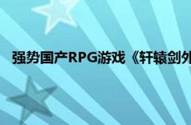 强势国产RPG游戏《轩辕剑外传：汉之云》武器相关内容介绍