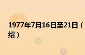 1977年7月16日至21日（1977年7月22日相关内容简介介绍）