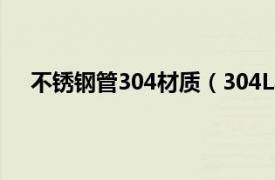 不锈钢管304材质（304L不锈钢管相关内容简介介绍）