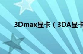 3Dmax显卡（3DA显卡模拟器相关内容简介介绍）