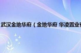 武汉金地华府（金地华府 华凌置业有限公司开发的地产相关内容简介介绍）