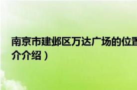 南京市建邺区万达广场的位置图（南京建邺万达广场相关内容简介介绍）