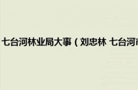 七台河林业局大事（刘忠林 七台河市林业和草原局局长相关内容简介介绍）