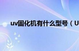 uv固化机有什么型号（UV固化机相关内容简介介绍）