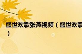 盛世欢歌张燕视频（盛世欢歌 张燕演唱的歌曲相关内容简介介绍）