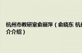 杭州市教研室俞丽萍（俞晓东 杭州市教育科学研究院工作人员相关内容简介介绍）