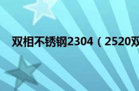 双相不锈钢2304（2520双相不锈钢相关内容简介介绍）