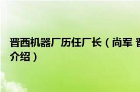 晋西机器厂历任厂长（尚军 晋西机器厂高级工程师相关内容简介介绍）