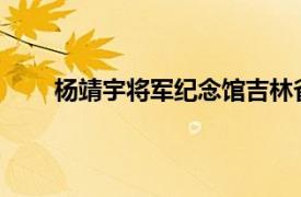 杨靖宇将军纪念馆吉林省靖宇县杨靖宇将军纪念馆