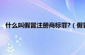 什么叫假冒注册商标罪?（假冒注册商标罪相关内容简介介绍）