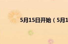 5月15日开始（5月15日相关内容简介介绍）