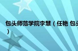 包头师范学院李慧（任艳 包头师范学院副教授相关内容简介介绍）