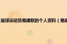 篮球运动员易建联的个人资料（易建联 中国篮球运动员相关内容简介介绍）