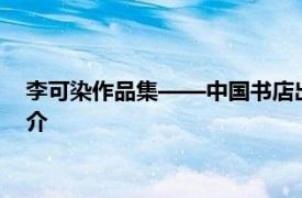 李可染作品集——中国书店出版社2014年8月1日出版的图书简介