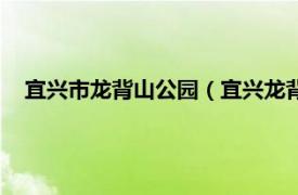 宜兴市龙背山公园（宜兴龙背山森林公园相关内容简介介绍）